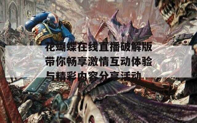 花蝴蝶在线直播破解版带你畅享激情互动体验与精彩内容分享活动