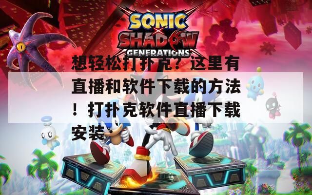 想轻松打扑克？这里有直播和软件下载的方法！打扑克软件直播下载安装  第1张