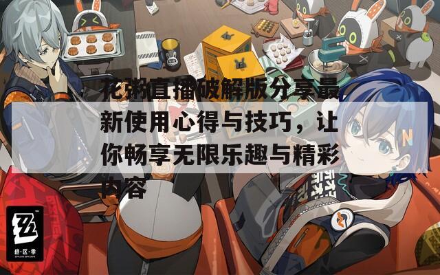 花粥直播破解版分享最新使用心得与技巧，让你畅享无限乐趣与精彩内容