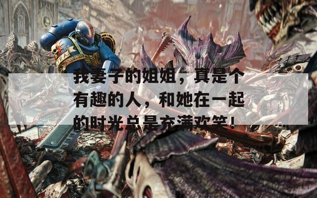 我妻子的姐姐，真是个有趣的人，和她在一起的时光总是充满欢笑！