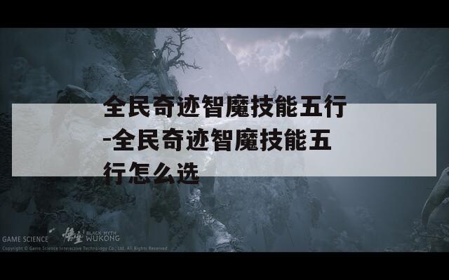 全民奇迹智魔技能五行-全民奇迹智魔技能五行怎么选