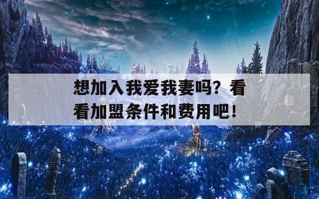 想加入我爱我妻吗？看看加盟条件和费用吧！