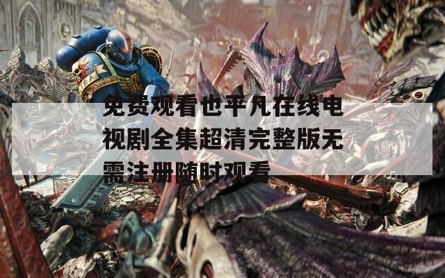 免费观看也平凡在线电视剧全集超清完整版无需注册随时观看