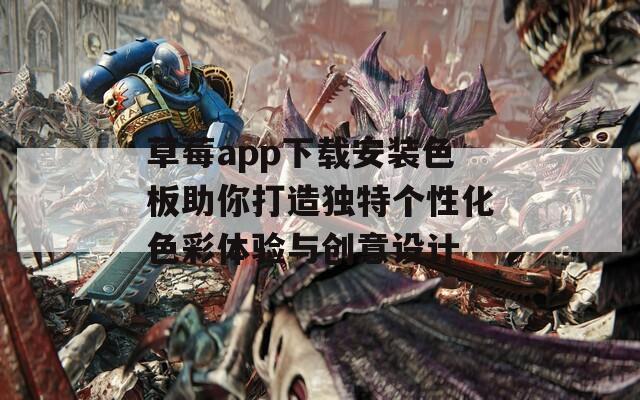 草莓app下载安装色板助你打造独特个性化色彩体验与创意设计