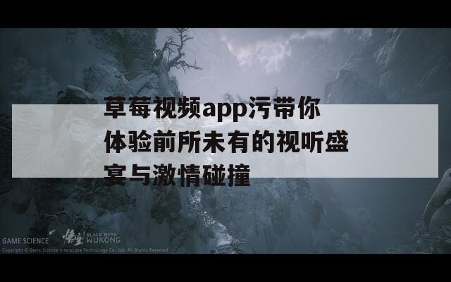 草莓视频app污带你体验前所未有的视听盛宴与激情碰撞