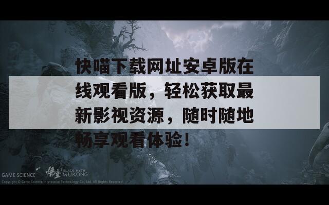 快喵下载网址安卓版在线观看版，轻松获取最新影视资源，随时随地畅享观看体验！