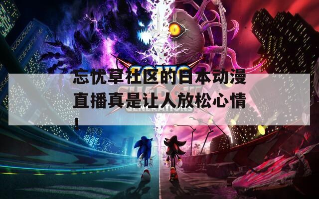 忘忧草社区的日本动漫直播真是让人放松心情！