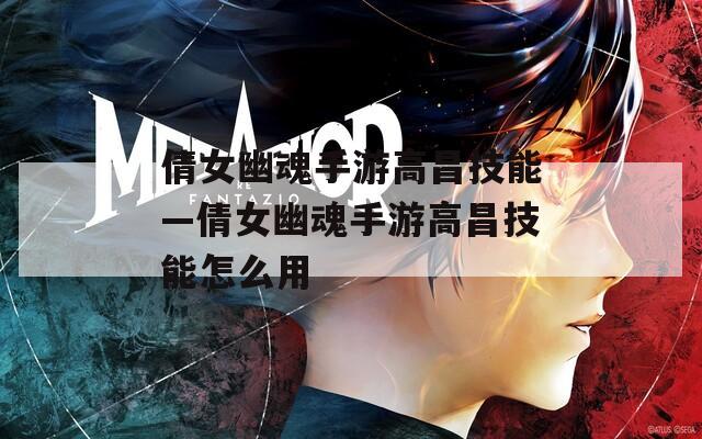 倩女幽魂手游高昌技能—倩女幽魂手游高昌技能怎么用