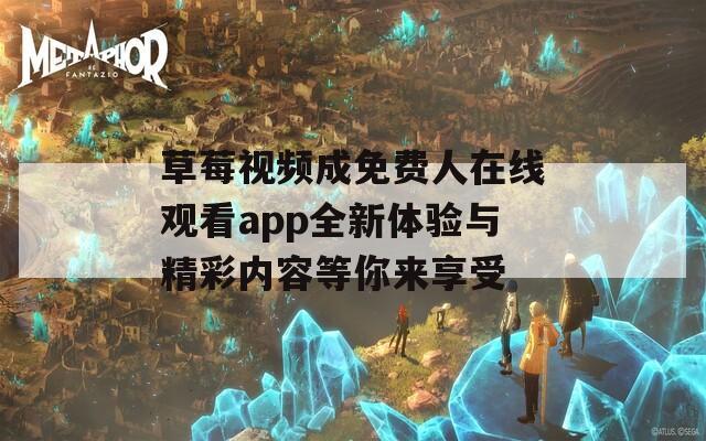 草莓视频成免费人在线观看app全新体验与精彩内容等你来享受