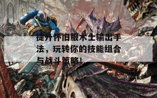 提升怀旧服术士输出手法，玩转你的技能组合与战斗策略！