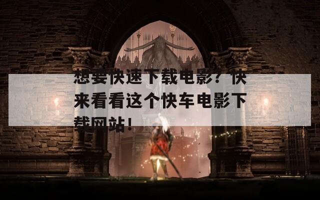 想要快速下载电影？快来看看这个快车电影下载网站！