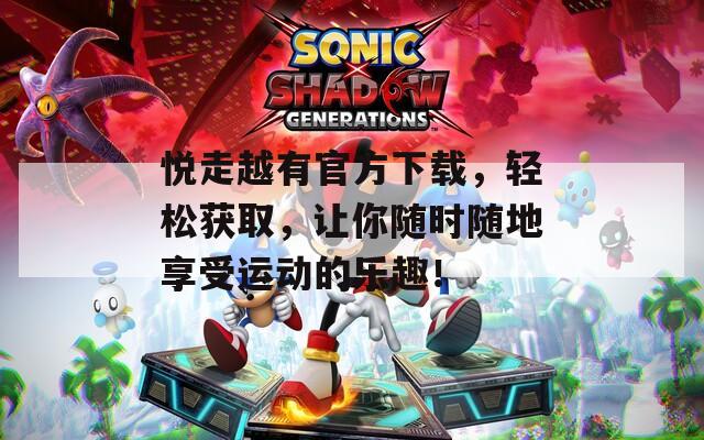 悦走越有官方下载，轻松获取，让你随时随地享受运动的乐趣！