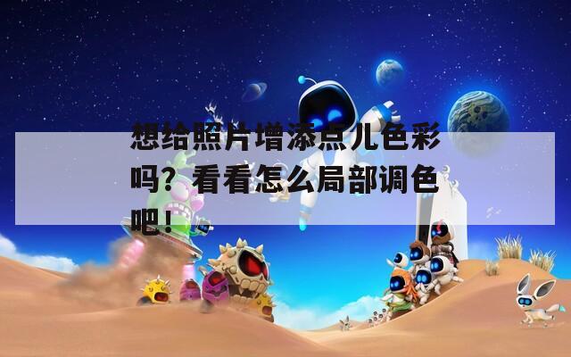 想给照片增添点儿色彩吗？看看怎么局部调色吧！