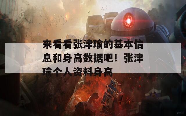 来看看张津瑜的基本信息和身高数据吧！张津瑜个人资料身高
