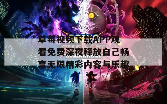 草莓视频下载APP观看免费深夜释放自己畅享无限精彩内容与乐趣