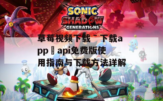 草莓视频下载ˉ下载app汅api免费版使用指南与下载方法详解  第1张