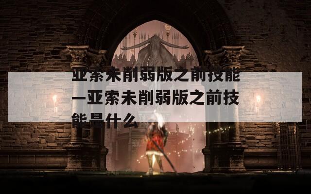 亚索未削弱版之前技能—亚索未削弱版之前技能是什么