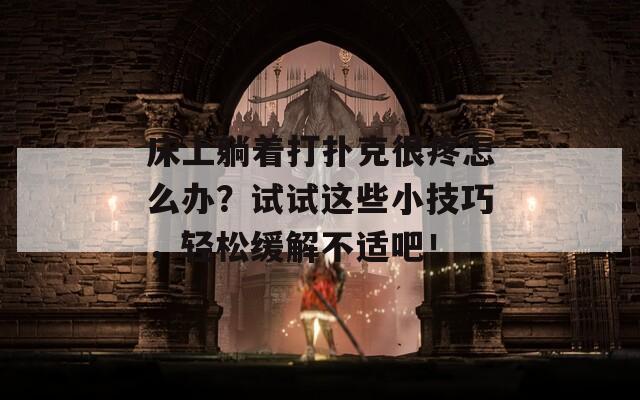 床上躺着打扑克很疼怎么办？试试这些小技巧，轻松缓解不适吧！