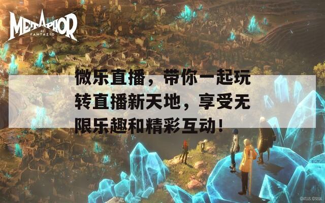 微乐直播，带你一起玩转直播新天地，享受无限乐趣和精彩互动！