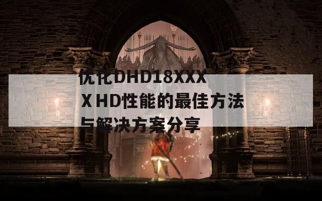 优化DHD18XXXⅩHD性能的最佳方法与解决方案分享  第1张