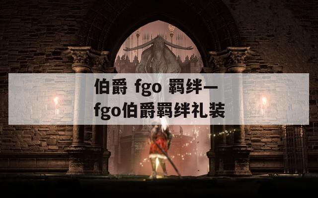 伯爵 fgo 羁绊—fgo伯爵羁绊礼装
