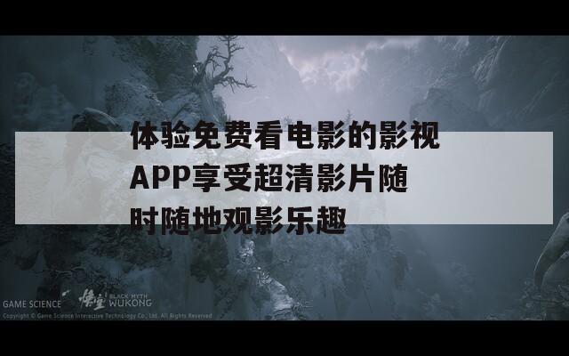 体验免费看电影的影视APP享受超清影片随时随地观影乐趣  第1张