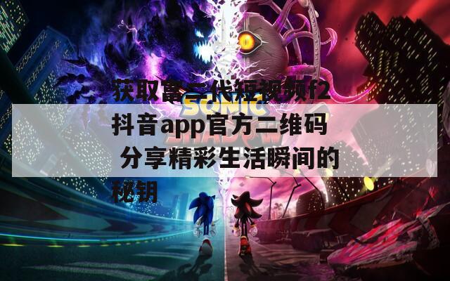 获取富二代短视频f2抖音app官方二维码 分享精彩生活瞬间的秘钥  第1张