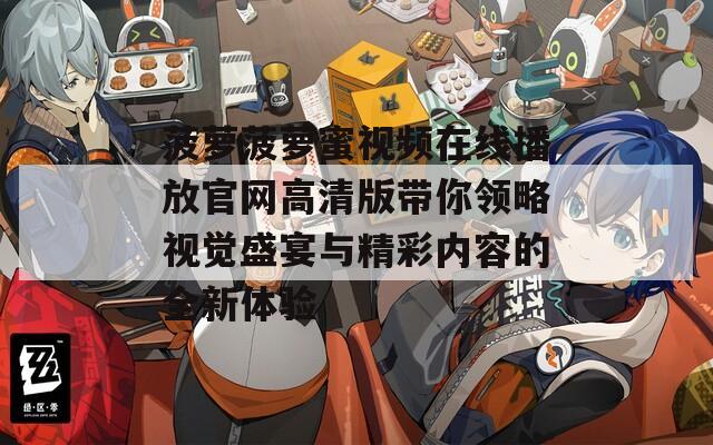 菠萝菠萝蜜视频在线播放官网高清版带你领略视觉盛宴与精彩内容的全新体验