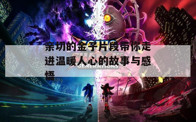 亲切的金子片段带你走进温暖人心的故事与感悟