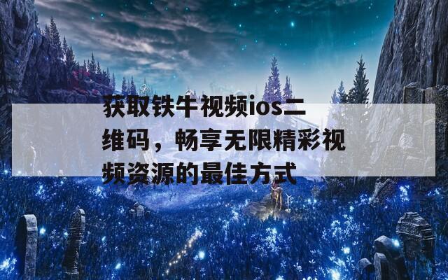 获取铁牛视频ios二维码，畅享无限精彩视频资源的最佳方式