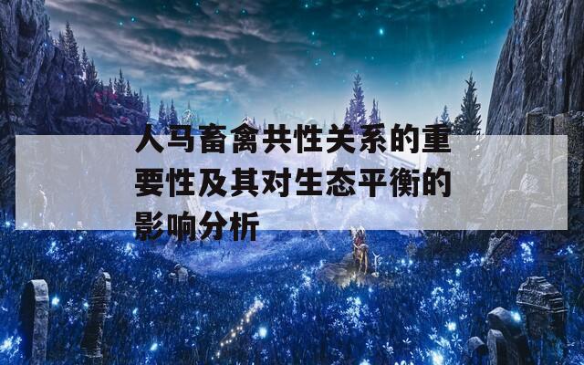 人马畜禽共性关系的重要性及其对生态平衡的影响分析