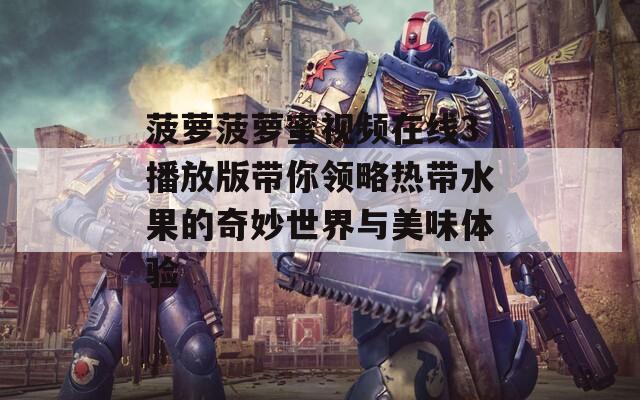 菠萝菠萝蜜视频在线3播放版带你领略热带水果的奇妙世界与美味体验
