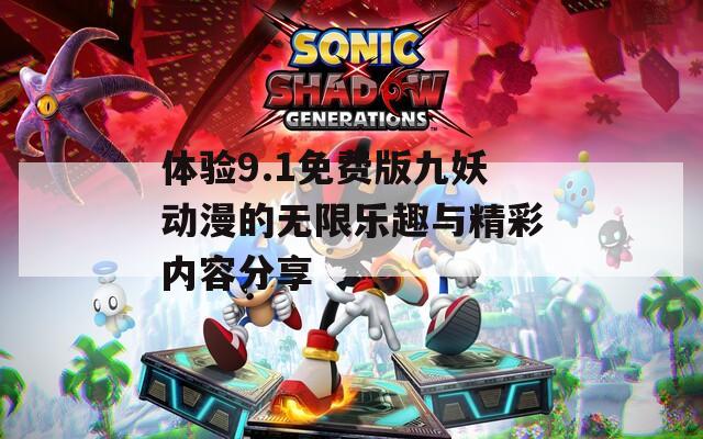 体验9.1免费版九妖动漫的无限乐趣与精彩内容分享