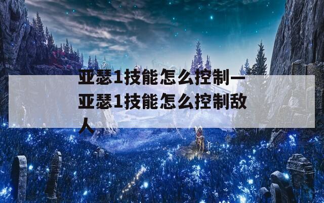 亚瑟1技能怎么控制—亚瑟1技能怎么控制敌人