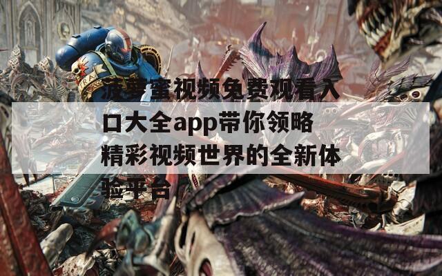 菠萝蜜视频免费观看入口大全app带你领略精彩视频世界的全新体验平台