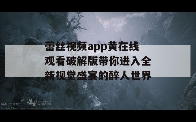蕾丝视频app黄在线观看破解版带你进入全新视觉盛宴的醉人世界  第1张