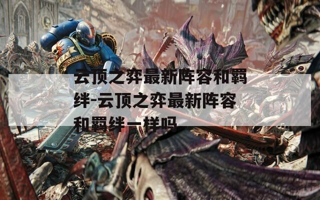 云顶之弈最新阵容和羁绊-云顶之弈最新阵容和羁绊一样吗