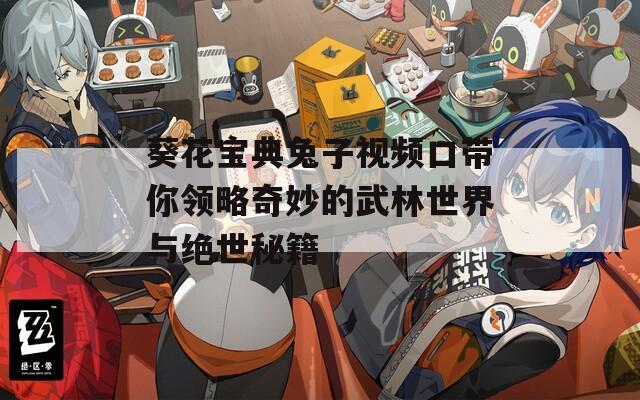 葵花宝典兔子视频口带你领略奇妙的武林世界与绝世秘籍