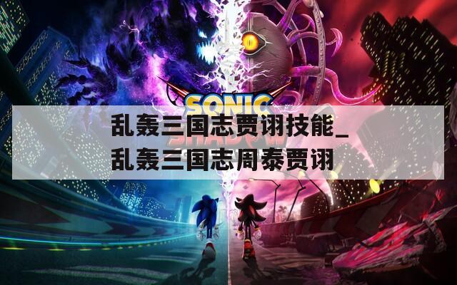乱轰三国志贾诩技能_乱轰三国志周泰贾诩