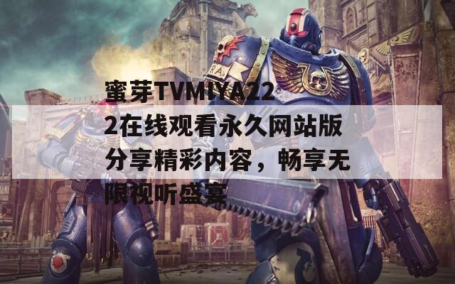 蜜芽TVMIYA222在线观看永久网站版分享精彩内容，畅享无限视听盛宴  第1张