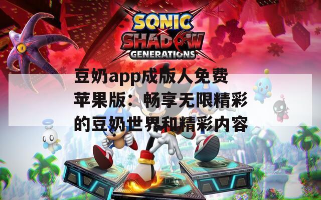 豆奶app成版人免费苹果版：畅享无限精彩的豆奶世界和精彩内容  第1张