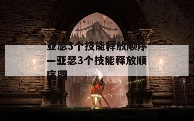 亚瑟3个技能释放顺序—亚瑟3个技能释放顺序图  第1张