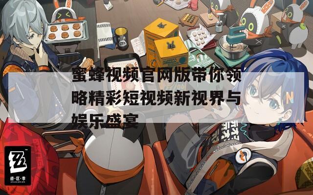 蜜蜂视频官网版带你领略精彩短视频新视界与娱乐盛宴