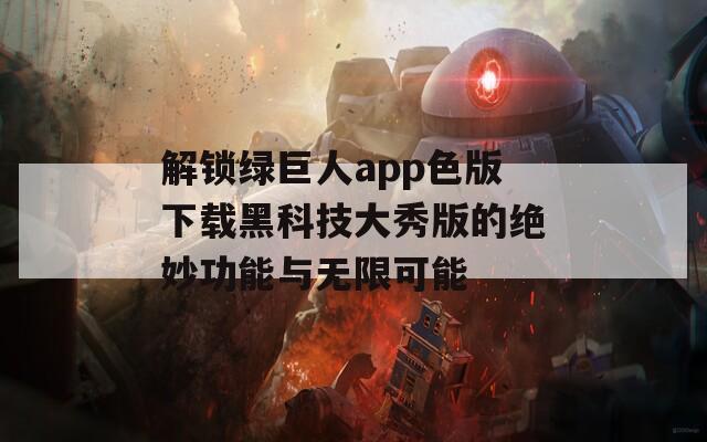 解锁绿巨人app色版下载黑科技大秀版的绝妙功能与无限可能  第1张