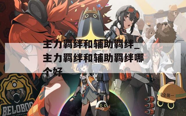 主力羁绊和辅助羁绊_主力羁绊和辅助羁绊哪个好  第1张