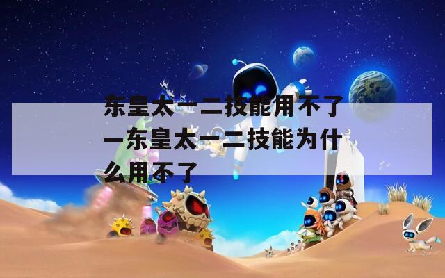 东皇太一二技能用不了—东皇太一二技能为什么用不了