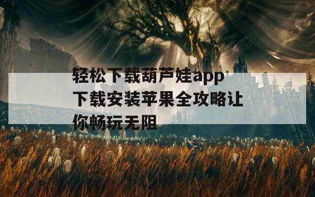 轻松下载葫芦娃app下载安装苹果全攻略让你畅玩无阻  第1张