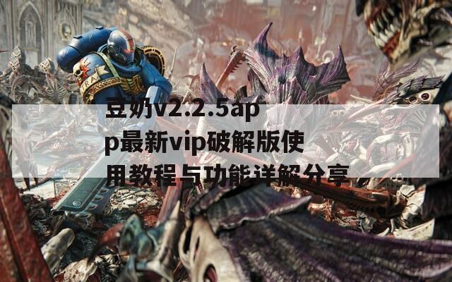 豆奶v2.2.5app最新vip破解版使用教程与功能详解分享  第1张