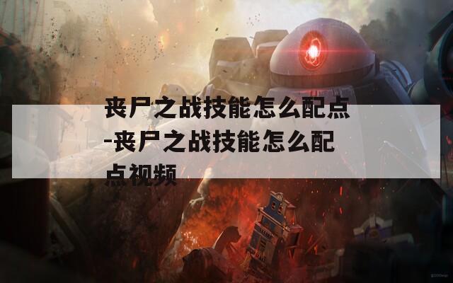 丧尸之战技能怎么配点-丧尸之战技能怎么配点视频  第1张