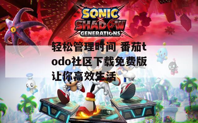 轻松管理时间 番茄todo社区下载免费版让你高效生活